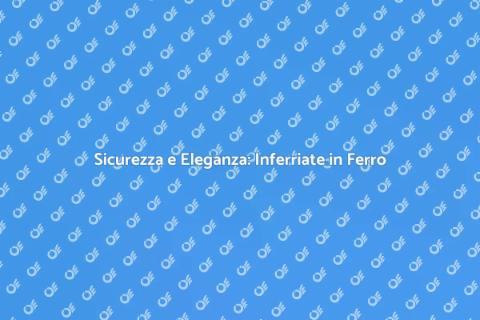 Inferriata in Ferro: Sicurezza e Design