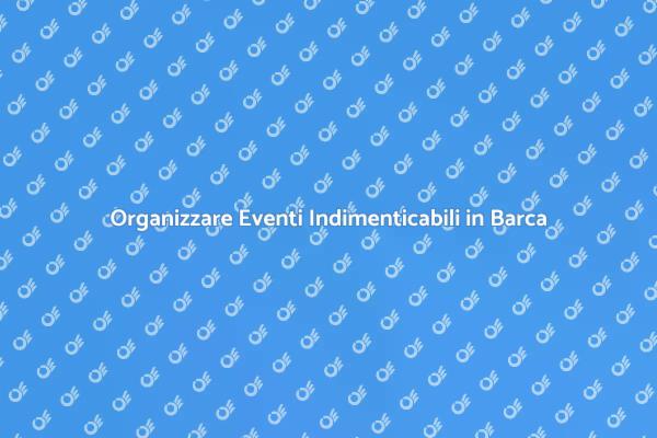 Celebra in Barca: Eventi Unici e Speciali