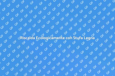 Stufa a Legna Basso Impatto Ambientale