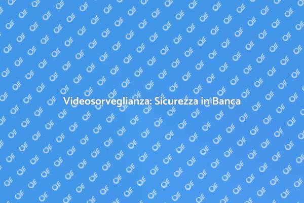 Sicurezza Bancaria e Videosorveglianza