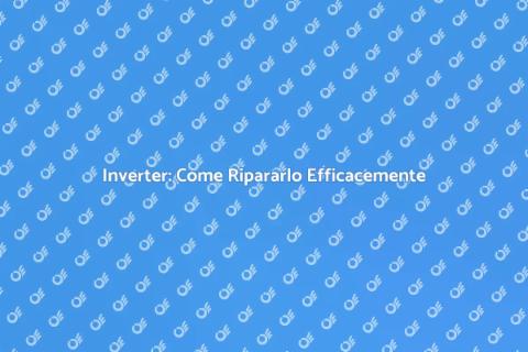 Riparazione Inverter: Soluzioni Efficaci