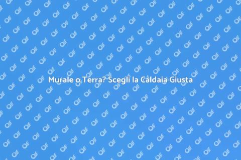 Caldaia a Metano: Murale o Terra?