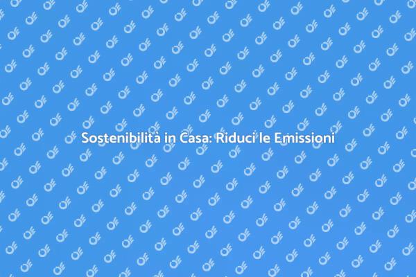 Emissioni Casa: Guida alla Sostenibilità