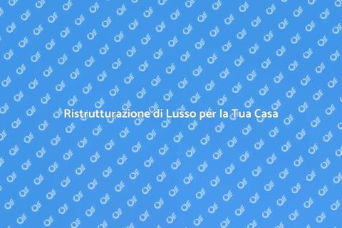 Rinnovare Casa di Lusso con Stile