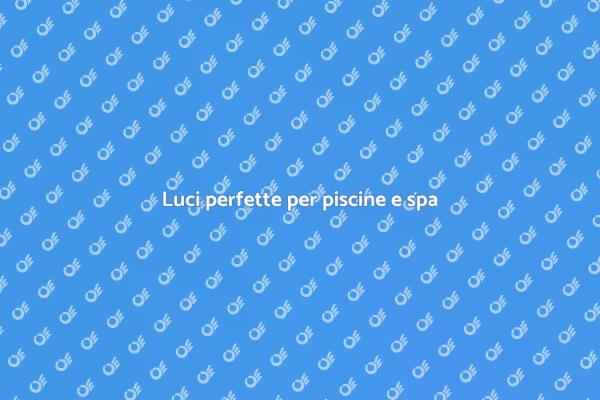 Illumina le tue piscine e spa