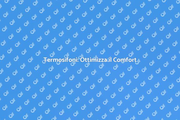 Termosifoni e Comfort: Scopri di Più