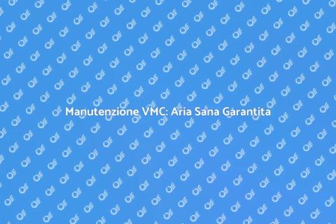 Manutenzioni VMC: Guida Essenziale