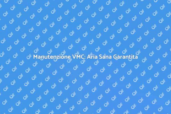 VMC: Manutenzione per Aria Pulita