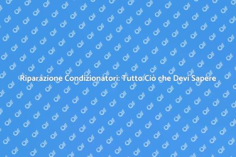 Riparazione Condizionatori: Guida Essenziale