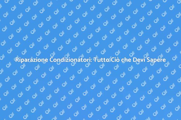 Riparazione Condizionatori: Consigli Utili