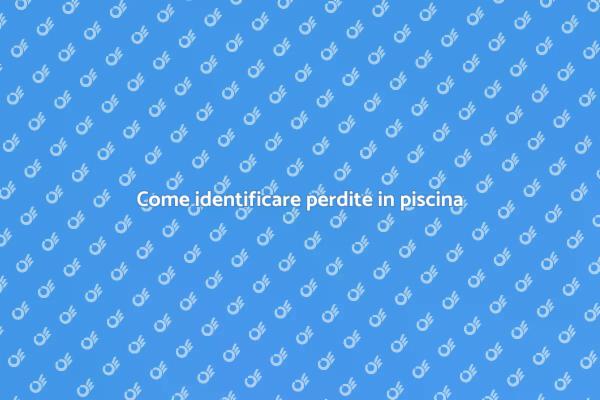 Rilevazione perdite in piscina: guida utile