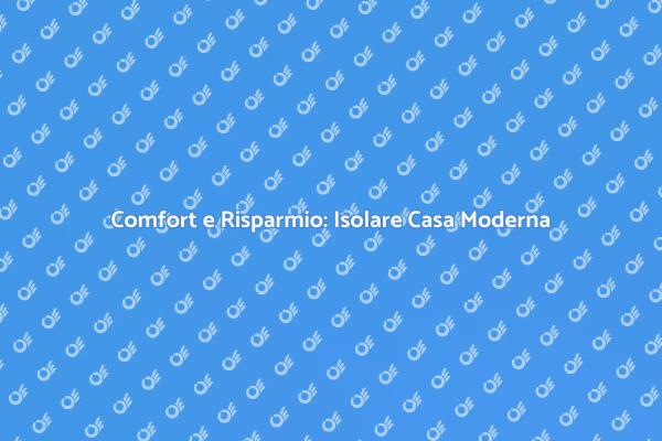 Isolamento Casa Moderna: Comfort e Risparmio