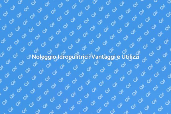 Idropulitrici a Noleggio: La Scelta Giusta