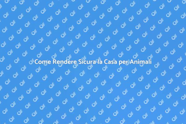 Proteggi la Tua Casa per i Tuoi Animali