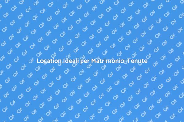 Scegli la Tenuta Perfetta per il Tuo Matrimonio