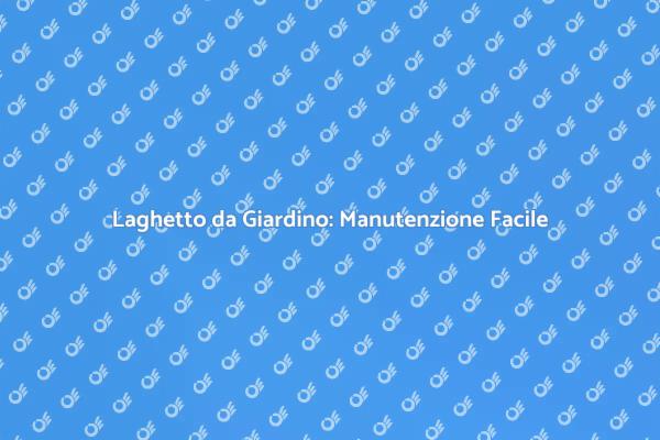 Manutenzione Efficace per il Tuo Laghetto
