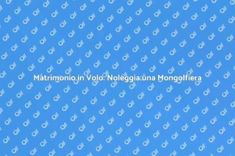 Noleggio Mongolfiera per Matrimonio
