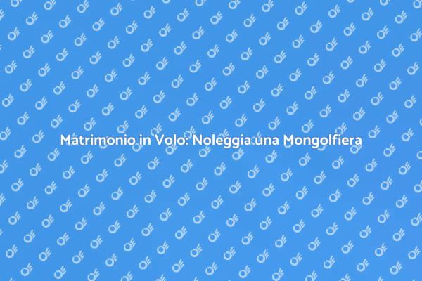 Volo in Mongolfiera per il Tuo Matrimonio