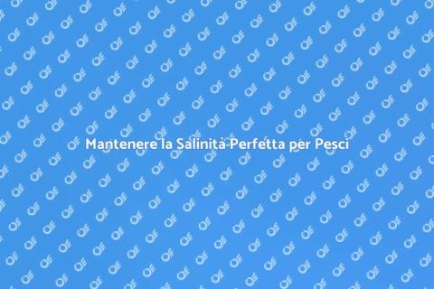 Salinità Ideale per il Tuo Acquario