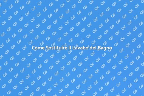 Sostituzione Lavabo: Guida Pratica