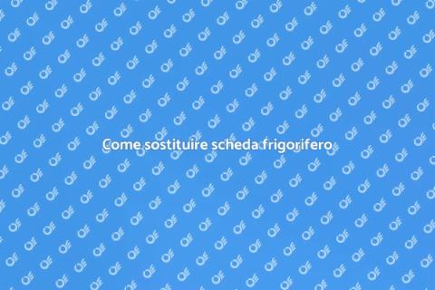 Sostituzione scheda elettronica frigorifero