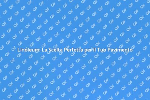 Pavimento in Linoleum: Scopri i Vantaggi