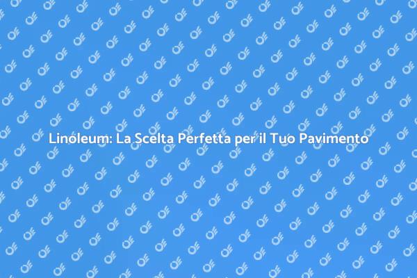 Trasforma la Tua Casa con il Linoleum