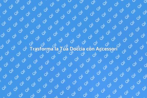 Accessori per Doccia: Comfort e Stile
