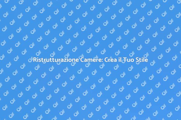 Ristrutturazione Camere: Crea il Tuo Spazio