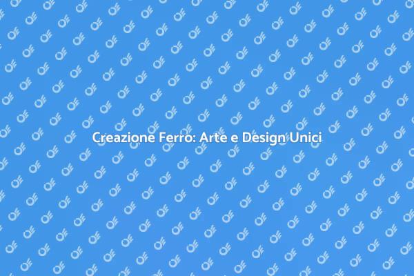 Creazione Ferro: Bellezza e Funzionalità