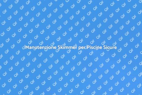 Manutenzione Skimmer: Guida Essenziale