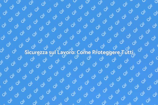 Sicurezza sul Lavoro: Fondamentale per Tutti