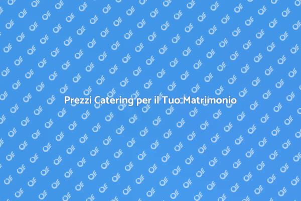 Guida ai Costi del Catering Matrimonio