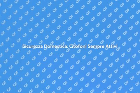 Controllo Citofoni 24 Ore per Sicurezza
