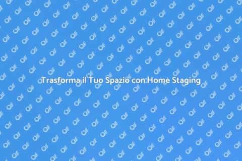 Home Staging: Rinnova il Tuo Spazio
