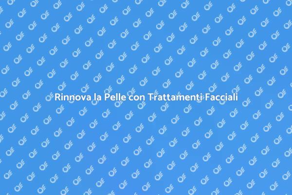 Trattamenti Facciali: Il Segreto di Bellezza