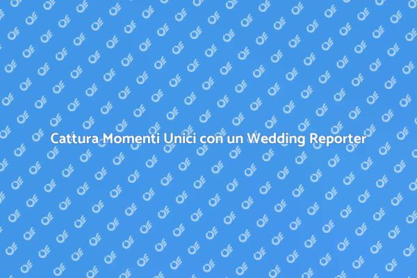 Il Ruolo Fondamentale del Wedding Reporter