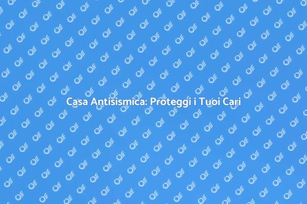 Sicurezza Antisismica per la Tua Casa