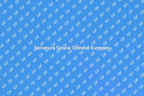 Proteggi la Tua Casa con Cilindro Europeo