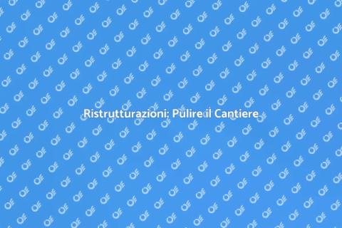 Pulire Cantiere: Ristrutturazioni e Ordine