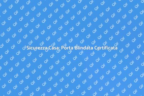Porta Blindata Certificata: Sicurezza