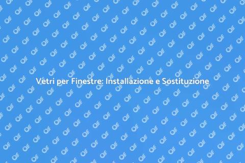Installazione e Sostituzione Vetri