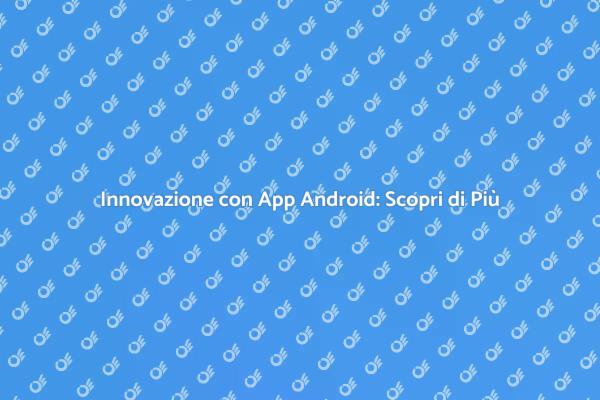 App Android: Rivoluzione Digitale in Corso