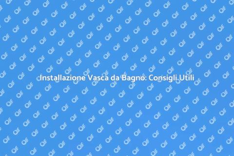 Montaggio Vasca da Bagno: Guida Pratica