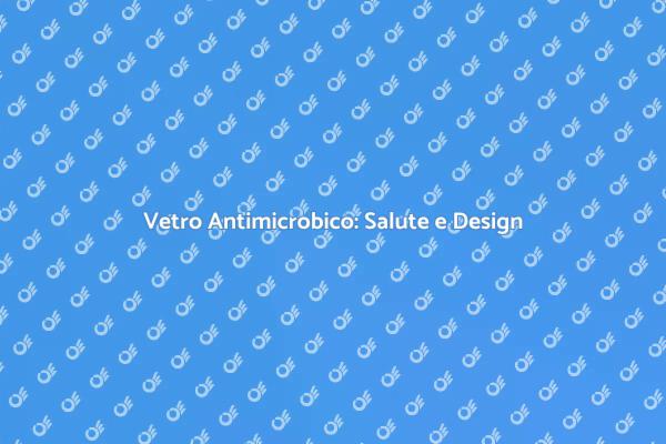 Scopri il Vetro Antimicrobico Innovativo