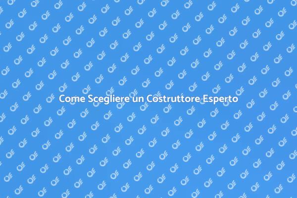 Scegliere il Costruttore Giusto per Te