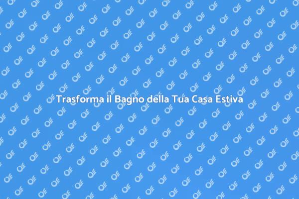 Ristrutturazione Bagno Estivo: Ecco Come