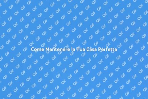 Mantenere una Casa: Consigli Utili