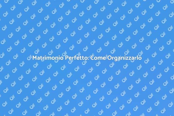 Come Organizzare un Matrimonio da Sogno