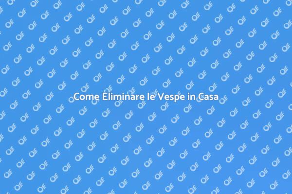 Come Proteggere la Tua Casa dalle Vespe